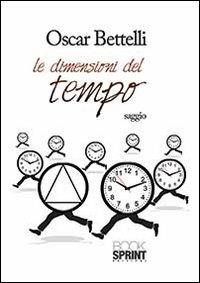 Le dimensioni del tempo - Oscar Bettelli - Libro BooksprintEdizioni 2013 | Libraccio.it