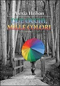 Due occhi, mille colori - Alexia Hriban - Libro Booksprint 2013 | Libraccio.it