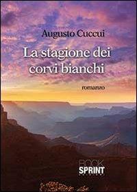 La stagione dei corvi bianchi - Augusto Cuccui - Libro BooksprintEdizioni 2013 | Libraccio.it