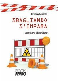 Sbagliando s'impara. Vent'anni di cantiere - Enrico Masala - Libro BooksprintEdizioni 2013 | Libraccio.it