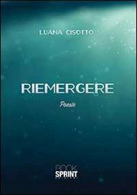 Riemergere - Luana Cisotto - Libro BooksprintEdizioni 2013 | Libraccio.it