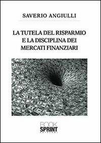 La tutela del risparmio e la disciplina dei mercati finanziari - Saverio Anguilli - Libro BooksprintEdizioni 2013 | Libraccio.it