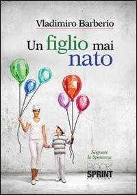 Un figlio mai nato - Vladimiro Barberio - Libro BooksprintEdizioni 2013 | Libraccio.it