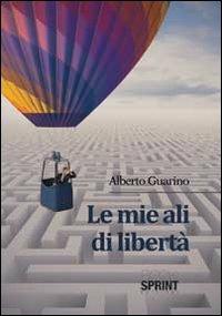 Le mie ali di libertà - Alberto Guarino - Libro BooksprintEdizioni 2014 | Libraccio.it