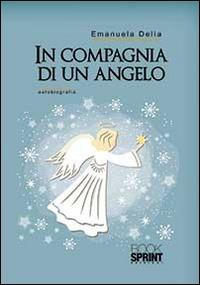 In compagnia di un angelo - Emanuela Delia - Libro BooksprintEdizioni 2014 | Libraccio.it
