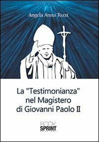 La testimonianza nel «Magistero» di Giovanni Paolo II - Angela A. Tozzi - Libro BooksprintEdizioni 2014 | Libraccio.it