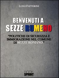 Benvenuti a Sezze Rumeno. Politiche di sicurezza e immigrazione nel comune di Sezze Romano - Luigi Fattorini - Libro BooksprintEdizioni 2013 | Libraccio.it