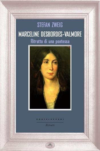 Marceline Desbordes-Valmore. Ritratto di una poetessa - Stefan Zweig - Libro Castelvecchi 2013, Ritratti | Libraccio.it