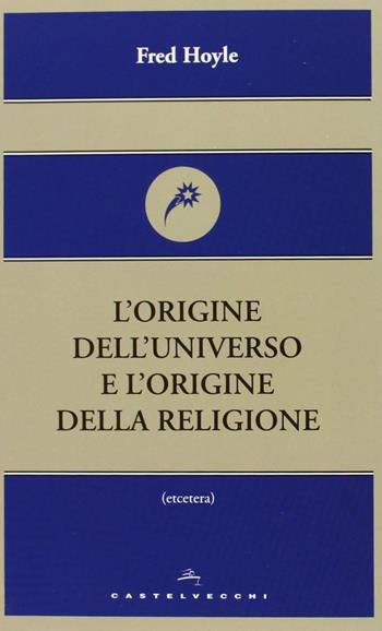 L'origine dell'universo e l'origine della religione - Fred Hoyle - Libro Castelvecchi 2013, Etcetera | Libraccio.it