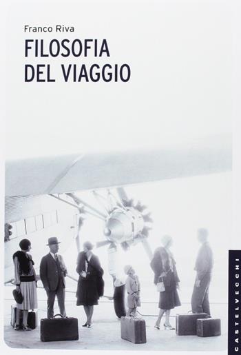 Filosofia del viaggio - Franco Riva - Libro Castelvecchi 2013, Le Navi | Libraccio.it