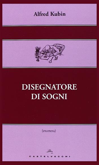 Disegnatore di sogni. Ediz. illustrata - Alfred Kubin - Libro Castelvecchi 2013, Etcetera | Libraccio.it