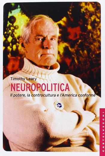 Neuropolitica. Il potere, la controcultura e l'America conforme - Timothy Leary - Libro Castelvecchi 2013, Le Navi | Libraccio.it