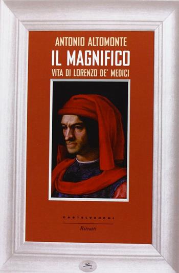 Il Magnifico. Vita di Lorenzo de' Medici - Antonio Altomonte - Libro Castelvecchi 2013, Ritratti | Libraccio.it