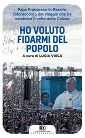 Ho voluto fidarmi del popolo. Papa Francesco in Brasile: fotoracconto del viaggio che ha cambiato il volto della Chiesa. Ediz. illustrata