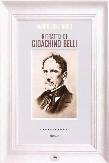 Ritratto di Gioachino Belli - Mario Dell'Arco - Libro Castelvecchi 2013, Ritratti | Libraccio.it