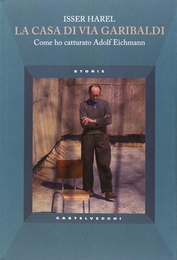 La casa di via Garibaldi. Come ho catturato Adolf Eichmann - Isser Harel - Libro Castelvecchi 2013, Storie | Libraccio.it