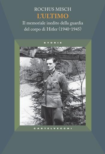 L'ultimo. Il memoriale inedito della guardia del corpo di Hitler (1940-1945) - Rochus Misch - Libro Castelvecchi 2013, Storie | Libraccio.it