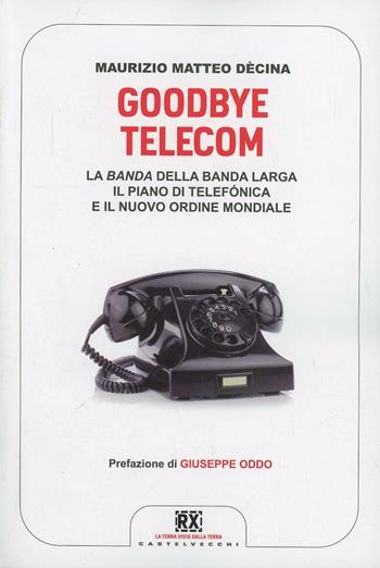 Goodbye Telecom. La banda della banda larga. Il piano Telefonica e il nuovo ordine mondiale - Maurizio Matteo Dècina - Libro Castelvecchi 2013, RX | Libraccio.it