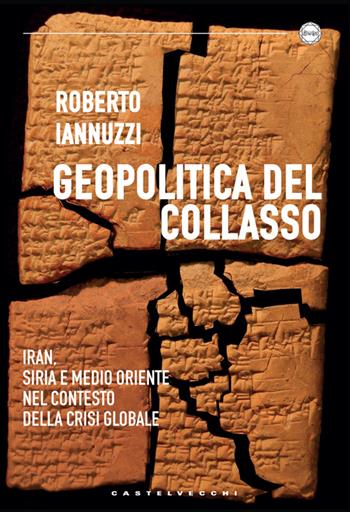 Geopolitica del collasso. Iran, Siria e Medio Oriente nel contesto della crisi globale - Roberto Iannuzzi - Libro Castelvecchi 2014 | Libraccio.it