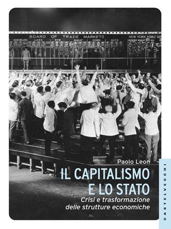 Il capitalismo e lo stato. Crisi e trasformazione delle strutture economiche - Paolo Leon - Libro Castelvecchi 2014, Le Navi | Libraccio.it