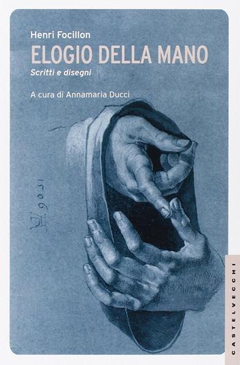 Elogio della mano. Scritti e disegni. Ediz. illustrata - Henri Focillon - Libro Castelvecchi 2014, Le Navi | Libraccio.it