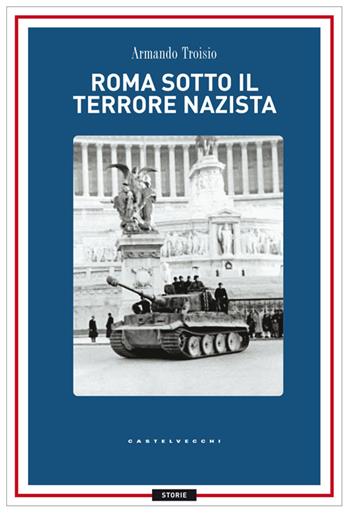 Roma sotto il terrore nazi-fascista. 8 settembre-4 giugno 1944 - Armando Troisio - Libro Castelvecchi 2014, Storie | Libraccio.it