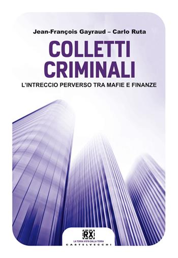 Colletti criminali. L'intreccio perverso tra mafie e finanze - Carlo Ruta, Jean-François Gayraud - Libro Castelvecchi 2014, RX | Libraccio.it