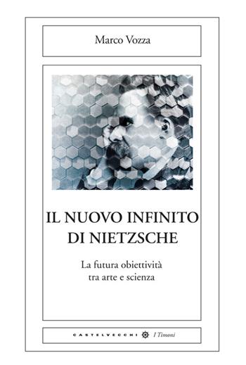 Il nuovo infinito di Nietzsche. La futura obiettività tra arte e scienza - Marco Vozza - Libro Castelvecchi 2014, Le Navi | Libraccio.it