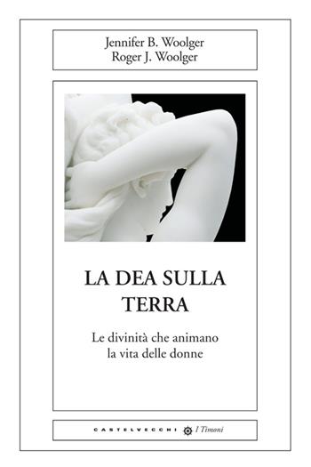 La dea sulla terra. Le divinità che animano la vita delle donne - Jennifer B. Woolger, Roger J. Woolger - Libro Castelvecchi 2014, I timoni | Libraccio.it