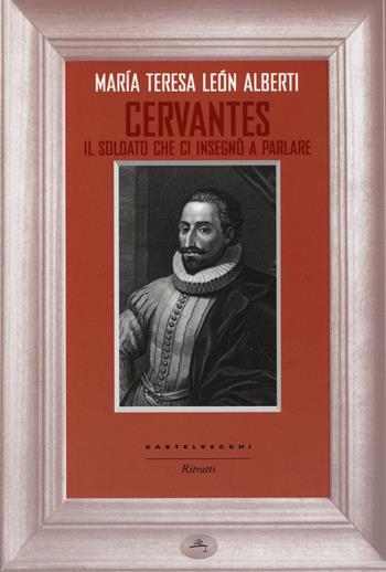 Cervantes. Il soldato che ci insegnò a parlare - María Teresa León Alberti - Libro Castelvecchi 2014, Ritratti | Libraccio.it