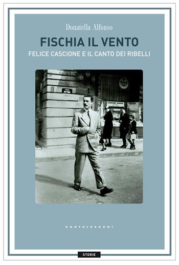 Fischia il vento. Felice Cascione e il canto dei ribelli - Donatella Alfonso - Libro Castelvecchi 2014, Storie | Libraccio.it