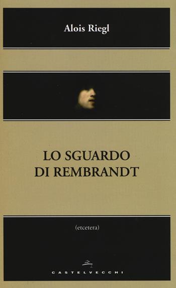 Lo sguardo di Rembrandt - Alois Riegl - Libro Castelvecchi 2014, Etcetera | Libraccio.it