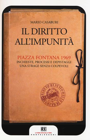 Il diritto all'impunità. Piazza Fontana 1969. Inchieste, processi e depistaggi. Una strage senza colpevoli - Mario Casaburi - Libro Castelvecchi 2014, RX | Libraccio.it