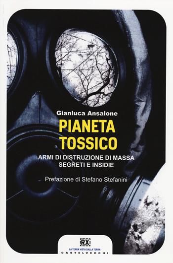 Pianeta tossico. Armi di distruzione di massa. Segreti e insidie - Gianluca Ansalone - Libro Castelvecchi 2014, RX | Libraccio.it