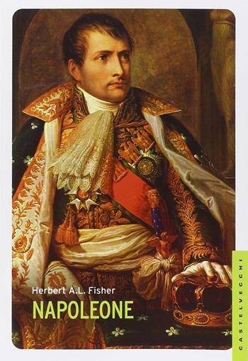 Napoleone - Herbert A. Fisher - Libro Castelvecchi 2014, Le Navi | Libraccio.it