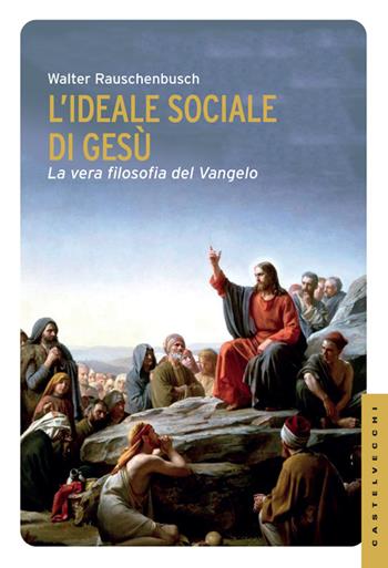 L'ideale sociale di Gesù. La vera filosofia del Vangelo - Walter Rauschenbusch - Libro Castelvecchi 2014, Le Navi | Libraccio.it