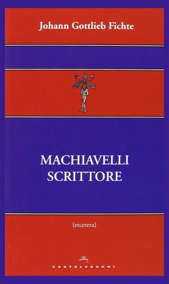 Machiavelli scrittore - J. Gottlieb Fichte - Libro Castelvecchi 2014, Etcetera | Libraccio.it