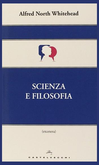 Scienza e filosofia - Alfred North Whitehead - Libro Castelvecchi 2014, Etcetera | Libraccio.it