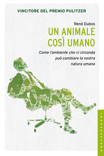 Un animale così umano. Come l'ambiente che ci circonda può cambiare la natura umana - René Dubos - Libro Castelvecchi 2014, I timoni | Libraccio.it