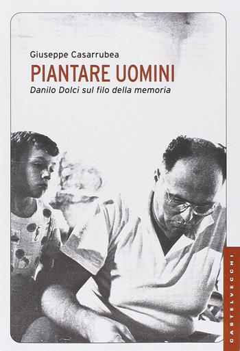 Piantare uomini. Danilo Dolci sul filo della memoria - Giuseppe Casarrubea - Libro Castelvecchi 2014, Le Navi | Libraccio.it