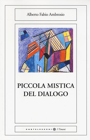 Piccola mistica del dialogo - Alberto Fabio Ambrosio - Libro Castelvecchi 2014, I timoni | Libraccio.it