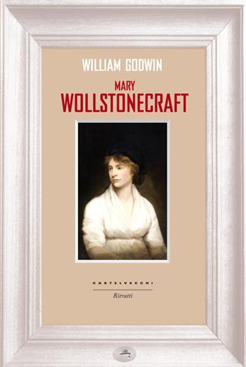 Mary Wollstonecraft - William Godwin - Libro Castelvecchi 2014, Ritratti | Libraccio.it