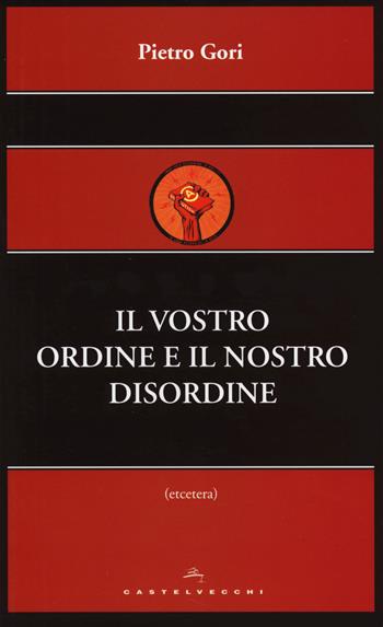Il vostro ordine e il nostro disordine - Pietro Gori - Libro Castelvecchi 2014, Etcetera | Libraccio.it
