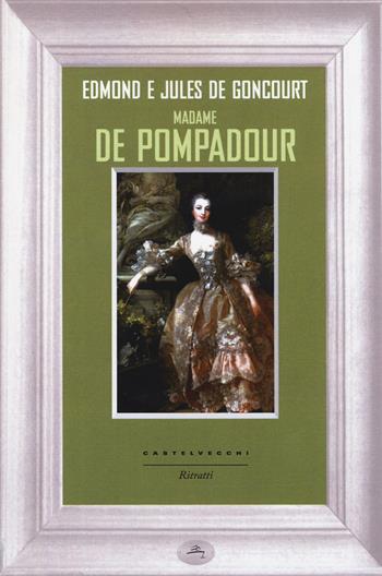 Madame de Pompadour - Jules de Goncourt, Edmond de Goncourt - Libro Castelvecchi 2014, Ritratti | Libraccio.it