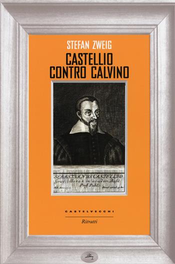 Castellio contro Calvino. Una coscienza contro la forza - Stefan Zweig - Libro Castelvecchi 2015, Ritratti | Libraccio.it
