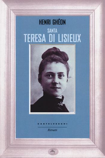 Santa Teresa di Lisieux - Henri Ghéon - Libro Castelvecchi 2014, Ritratti | Libraccio.it