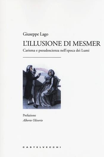 L'illusione di Mesmer. Carisma e pseudoscienza nell'epoca dei Lumi - Giuseppe Lago - Libro Castelvecchi 2014, Studi | Libraccio.it