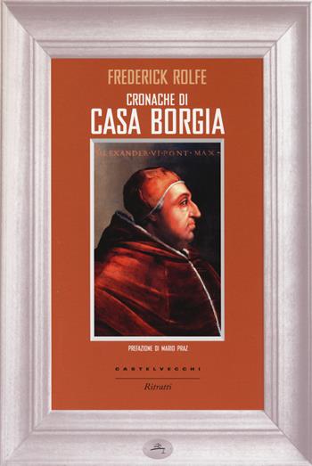 Cronache di casa Borgia - Frederick Rolfe - Libro Castelvecchi 2014, Ritratti | Libraccio.it