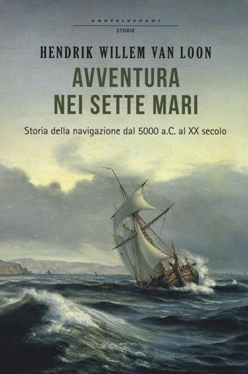 Avventura nei sette mari. Storia della navigazione dal 5000 a. C. al XX secolo - Hendrik Willem Van Loon - Libro Castelvecchi 2014, Storie | Libraccio.it
