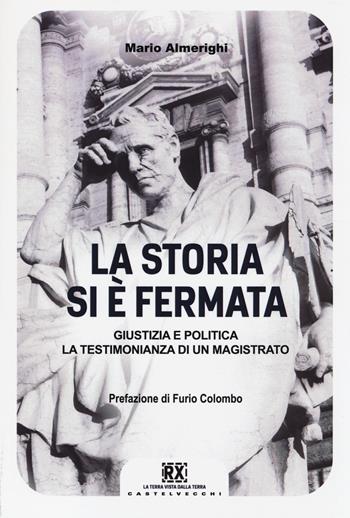 La storia si è fermata. Giustizia e politica. La testimonianza di un magistrato - Mario Almerighi - Libro Castelvecchi 2014, RX | Libraccio.it